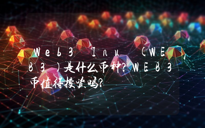 Web3 Inu (WEB3)是什么币种？WEB3币值得投资吗？