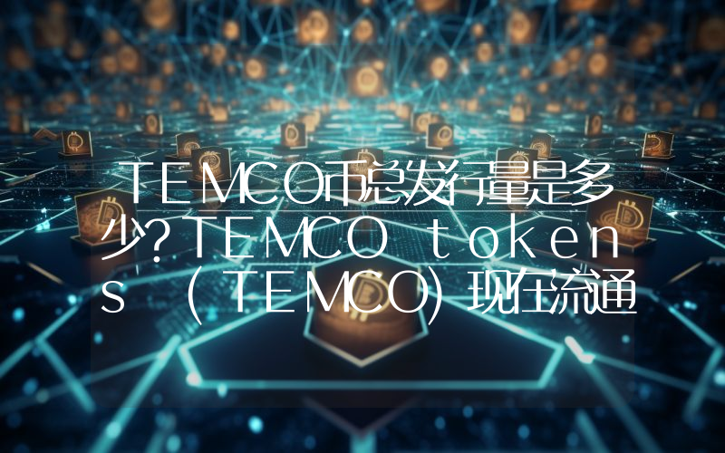 TEMCO币总发行量是多少？TEMCO tokens (TEMCO)现在流通量多少？