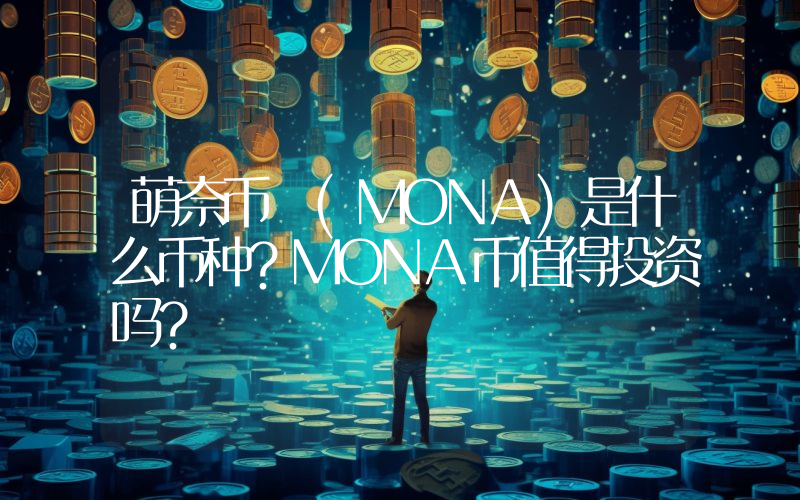 萌奈币 (MONA)是什么币种？MONA币值得投资吗？