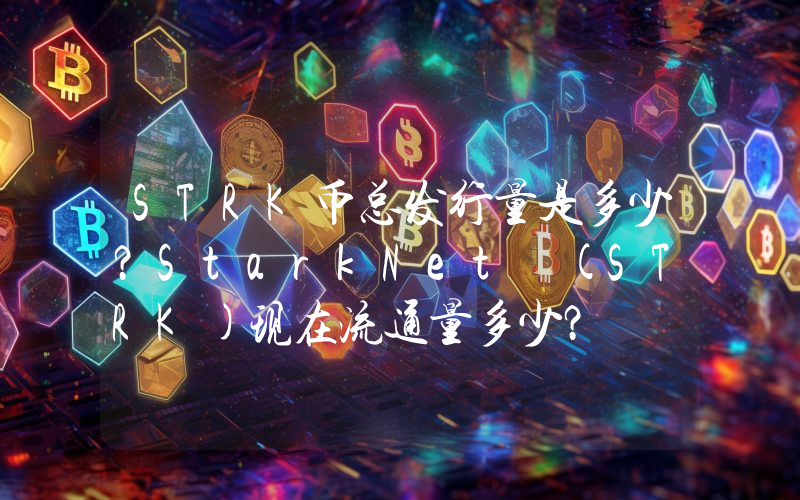 STRK币总发行量是多少？StarkNet (STRK)现在流通量多少？