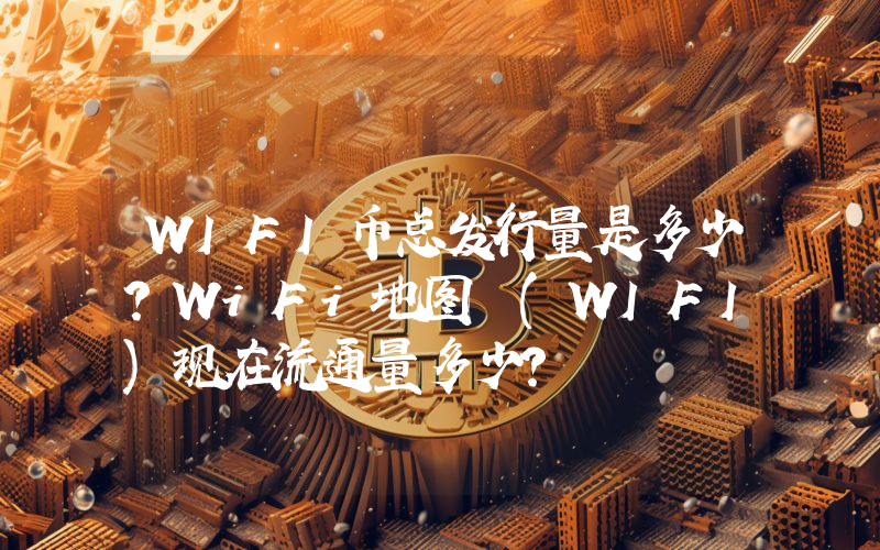 WIFI币总发行量是多少？WiFi地图 (WIFI)现在流通量多少？