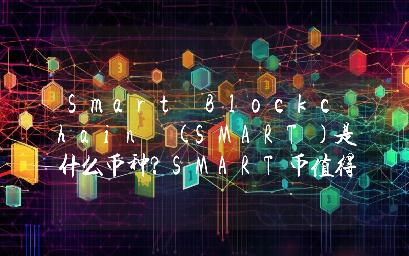 Smart Blockchain (SMART)是什么币种？SMART币值得投资吗？