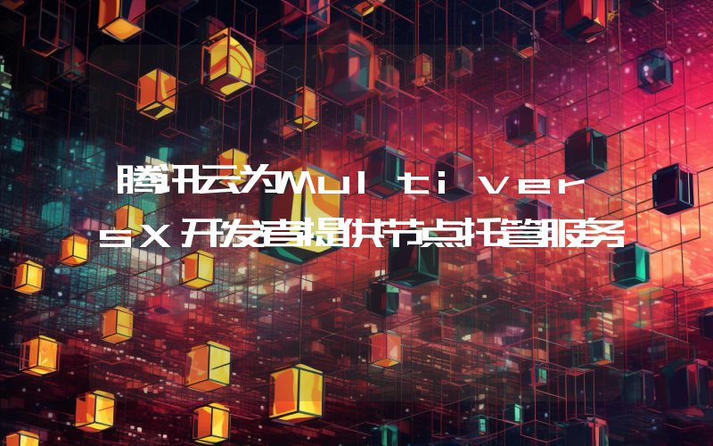 腾讯云为MultiversX开发者提供节点托管服务