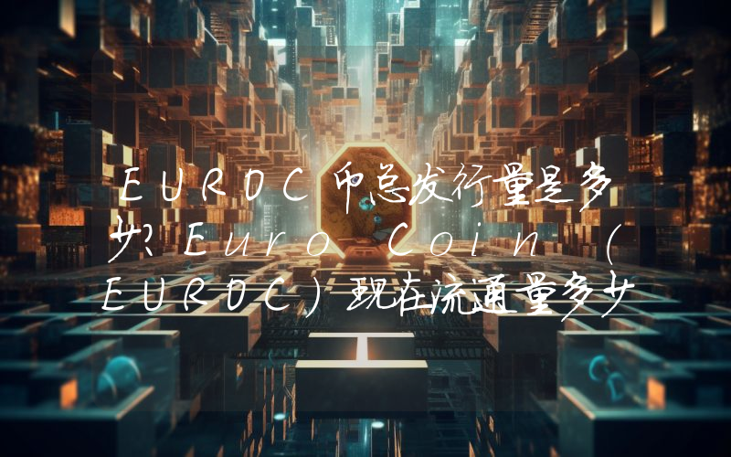 EUROC币总发行量是多少？Euro Coin (EUROC)现在流通量多少？