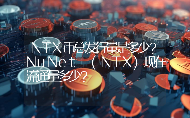 NTX币总发行量是多少？NuNet (NTX)现在流通量多少？