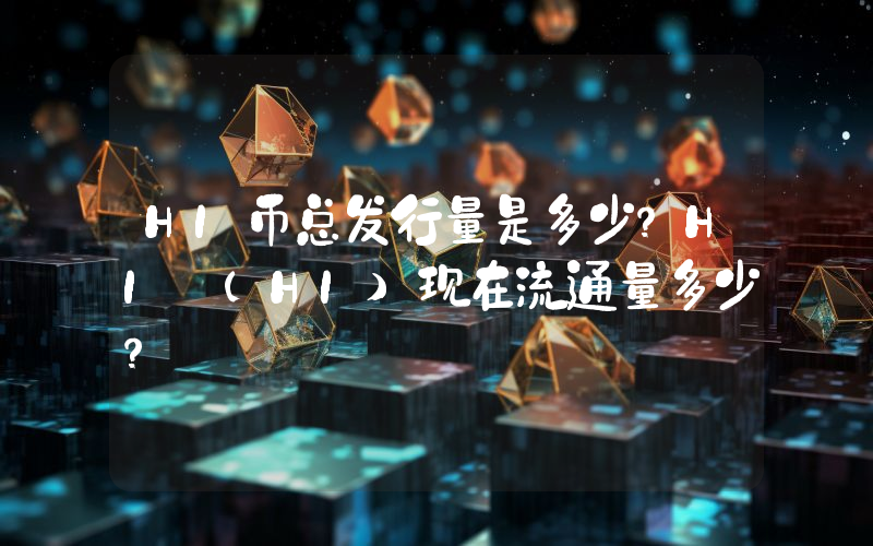 HI币总发行量是多少？HI (HI)现在流通量多少？