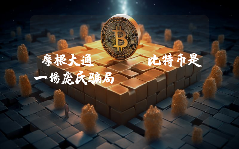 摩根大通CEO:比特币是一场庞氏骗局