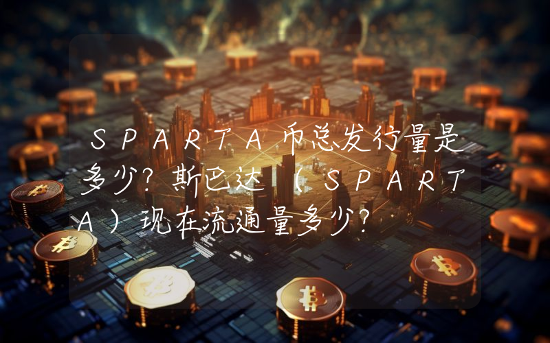 SPARTA币总发行量是多少？斯巴达 (SPARTA)现在流通量多少？