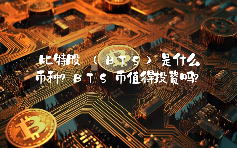 比特股 (BTS)是什么币种？BTS币值得投资吗？