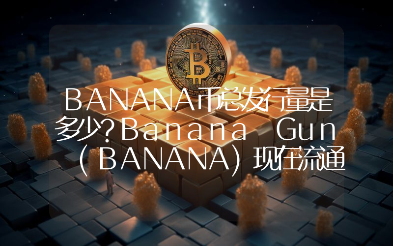 BANANA币总发行量是多少？Banana Gun (BANANA)现在流通量多少？