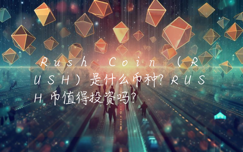 Rush Coin (RUSH)是什么币种？RUSH币值得投资吗？