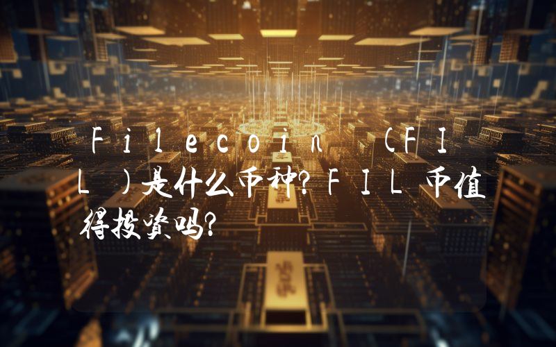 Filecoin (FIL)是什么币种？FIL币值得投资吗？