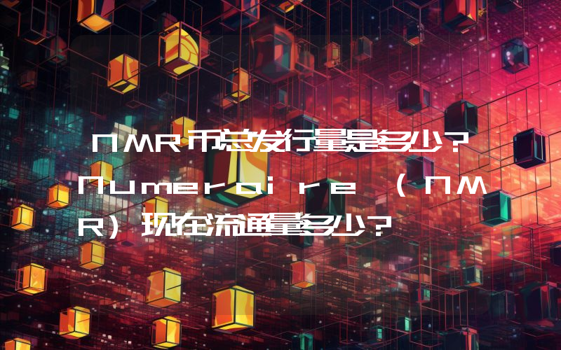 NMR币总发行量是多少？Numeraire (NMR)现在流通量多少？