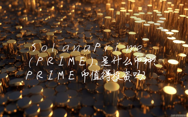 SolanaPrime (PRIME)是什么币种？PRIME币值得投资吗？
