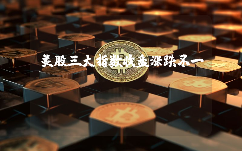 美股三大指数收盘涨跌不一