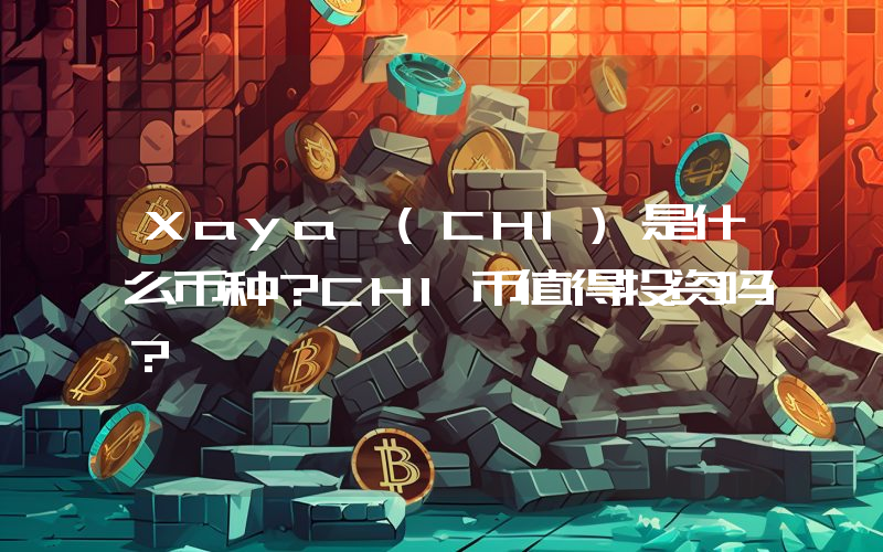 Xaya (CHI)是什么币种？CHI币值得投资吗？