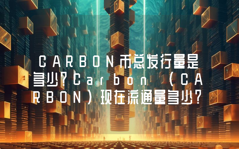 CARBON币总发行量是多少？Carbon (CARBON)现在流通量多少？
