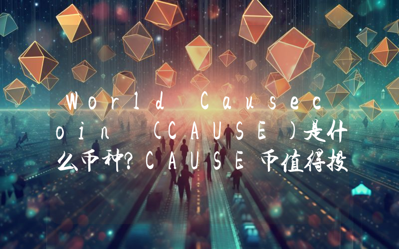 World Causecoin (CAUSE)是什么币种？CAUSE币值得投资吗？