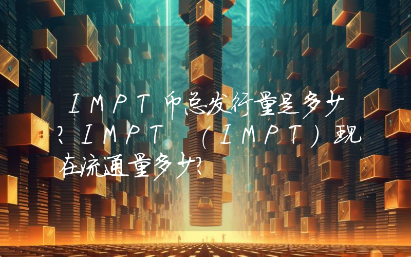 IMPT币总发行量是多少？IMPT (IMPT)现在流通量多少？