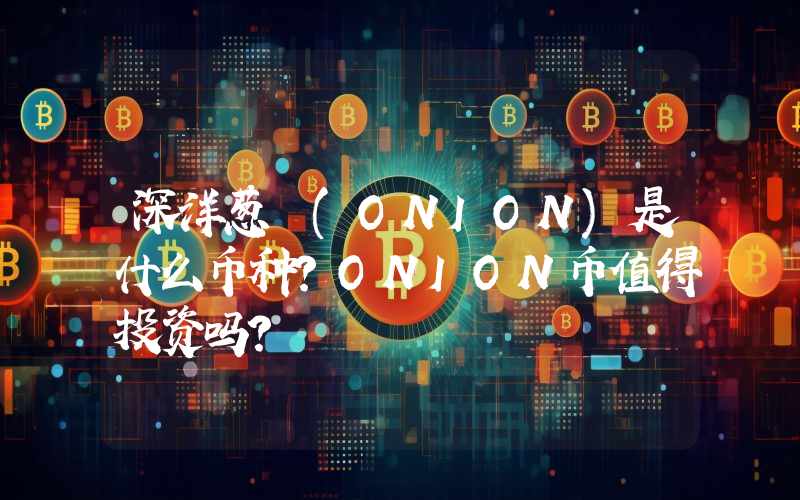 深洋葱 (ONION)是什么币种？ONION币值得投资吗？