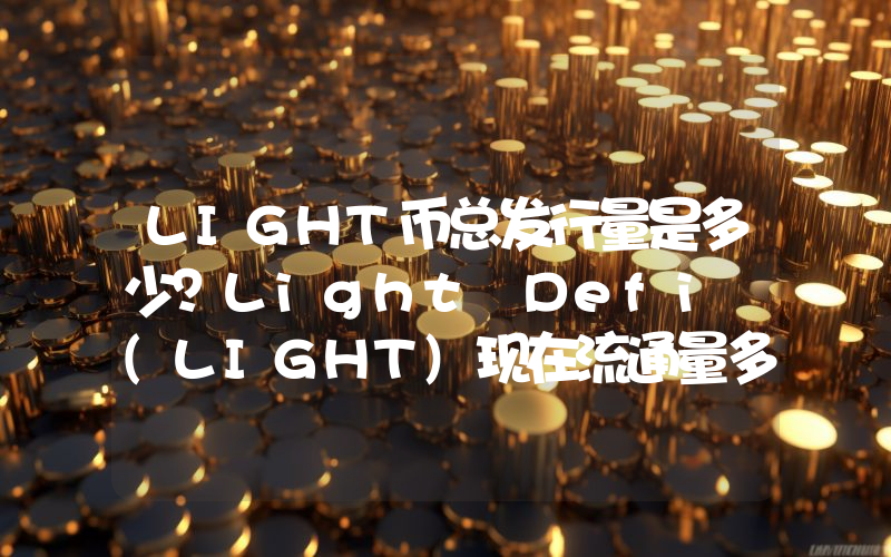 LIGHT币总发行量是多少？Light Defi (LIGHT)现在流通量多少？