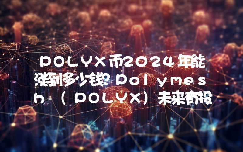 POLYX币2024年能涨到多少钱？Polymesh (POLYX)未来有投资价值吗？