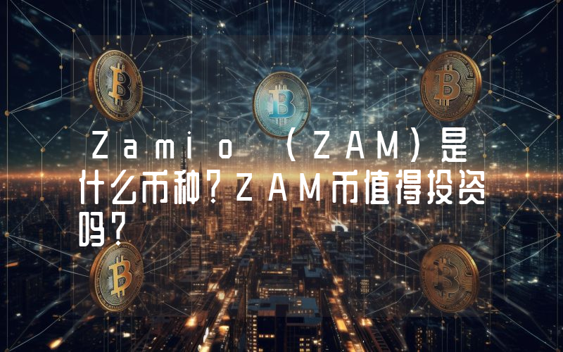 Zamio (ZAM)是什么币种？ZAM币值得投资吗？