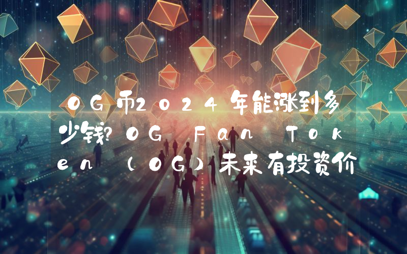 OG币2024年能涨到多少钱？OG Fan Token (OG)未来有投资价值吗？