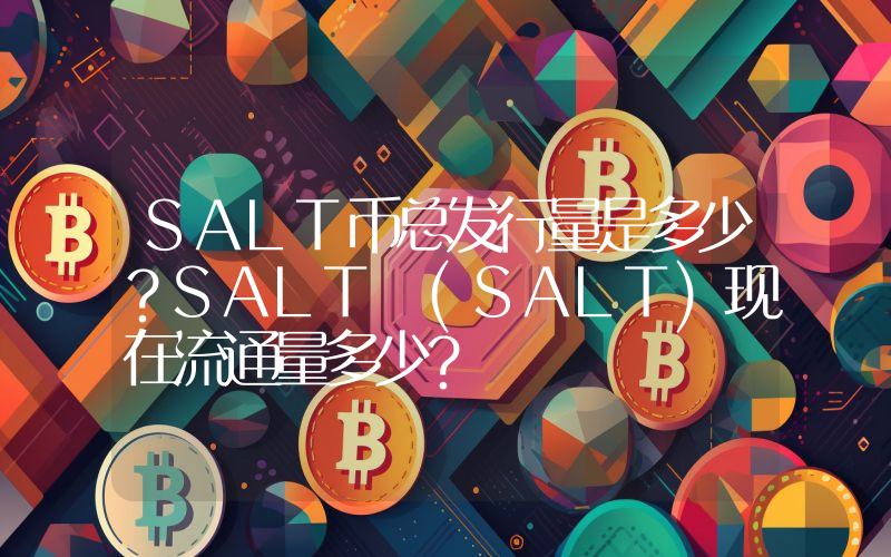 SALT币总发行量是多少？SALT (SALT)现在流通量多少？