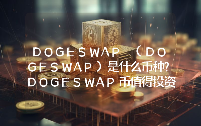 DOGESWAP (DOGESWAP)是什么币种？DOGESWAP币值得投资吗？