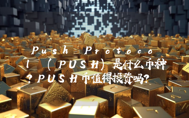 Push Protocol (PUSH)是什么币种？PUSH币值得投资吗？