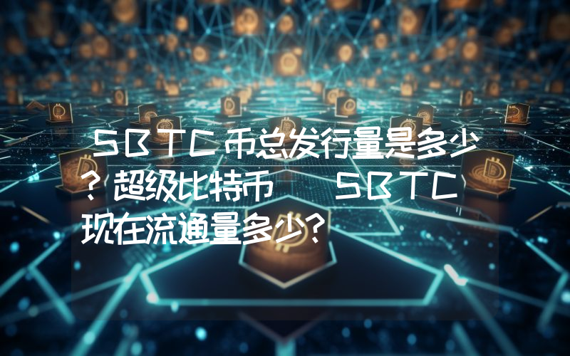 SBTC币总发行量是多少？超级比特币 (SBTC)现在流通量多少？