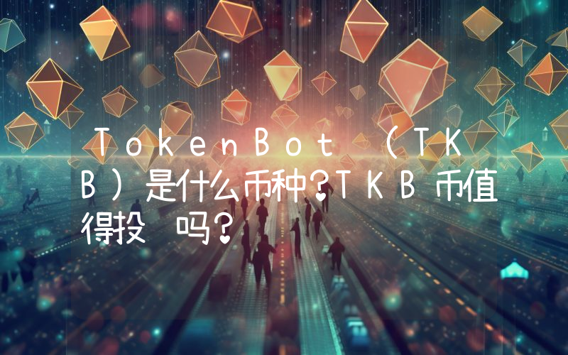 TokenBot (TKB)是什么币种？TKB币值得投资吗？