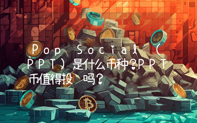 Pop Social (PPT)是什么币种？PPT币值得投资吗？