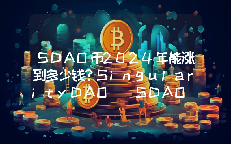 SDAO币2024年能涨到多少钱？SingularityDAO (SDAO)未来有投资价值吗？
