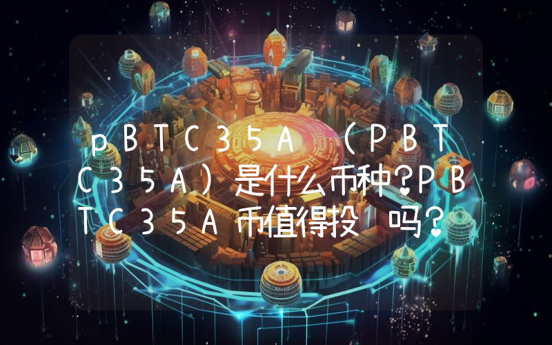 pBTC35A (PBTC35A)是什么币种？PBTC35A币值得投资吗？