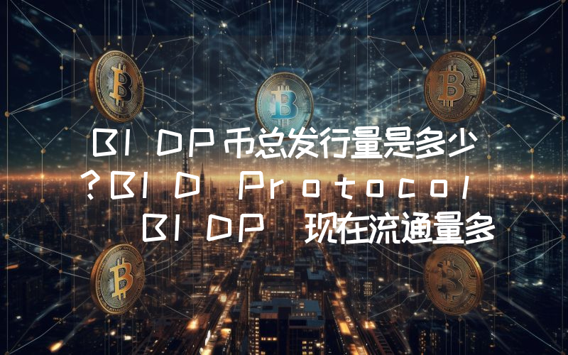 BIDP币总发行量是多少？BID Protocol (BIDP)现在流通量多少？