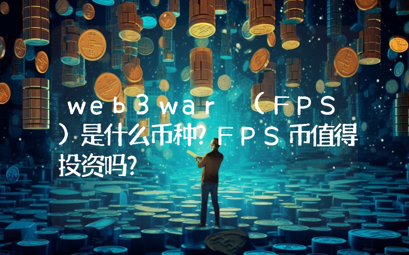 web3war (FPS)是什么币种？FPS币值得投资吗？