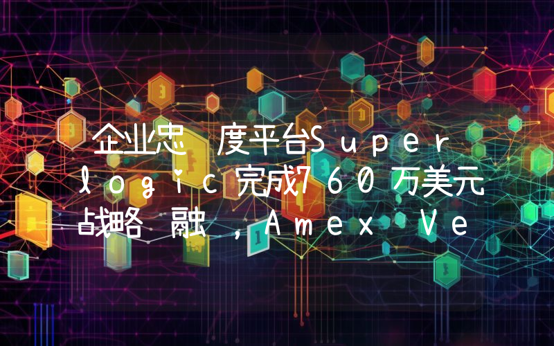 企业忠诚度平台Superlogic完成760万美元战略轮融资,Amex Ventures等参投