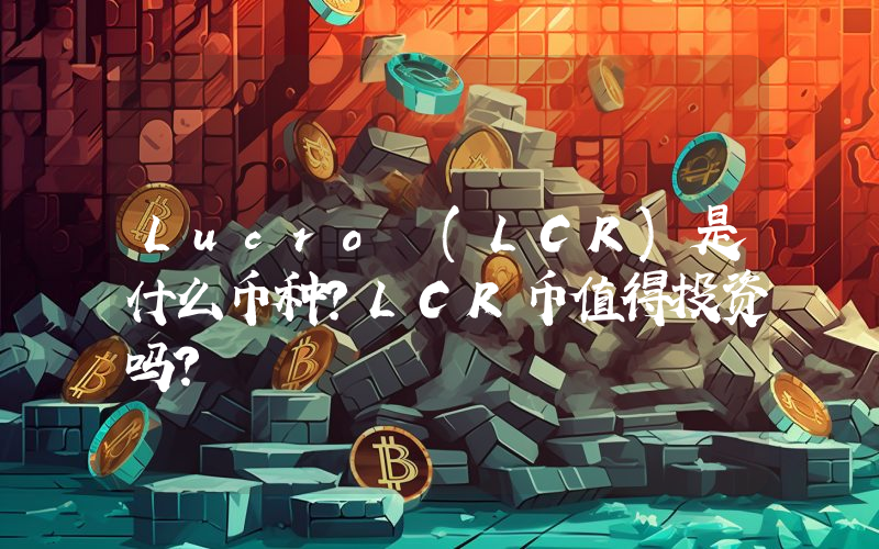 Lucro (LCR)是什么币种？LCR币值得投资吗？
