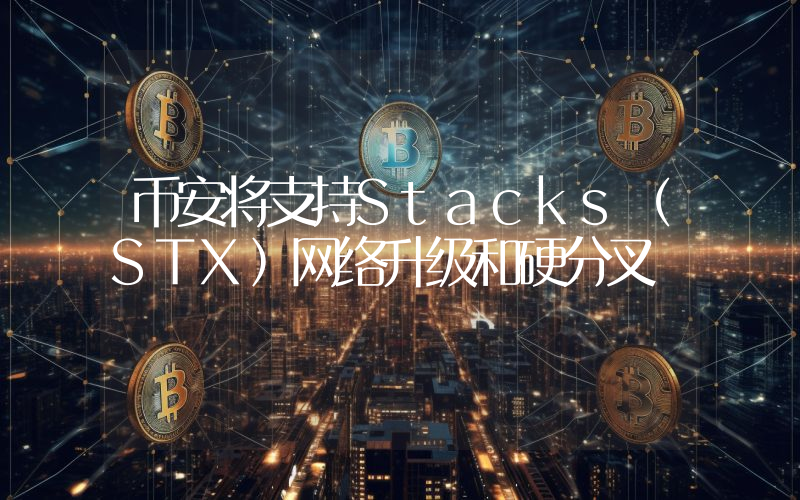 币安将支持Stacks(STX)网络升级和硬分叉