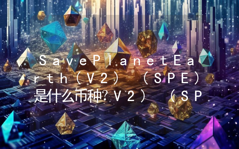 SavePlanetEarth(V2) (SPE)是什么币种？V2) (SPE币值得投资吗？