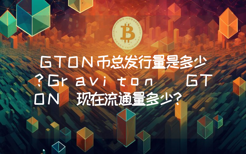 GTON币总发行量是多少？Graviton (GTON)现在流通量多少？