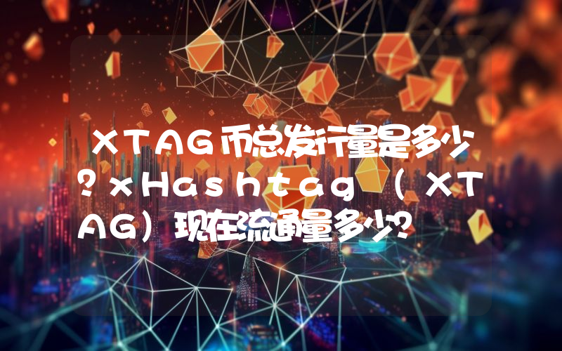 XTAG币总发行量是多少？xHashtag (XTAG)现在流通量多少？