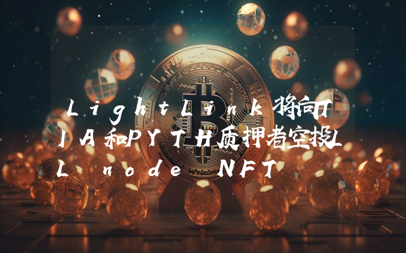 LightLink将向TIA和PYTH质押者空投LL node NFT