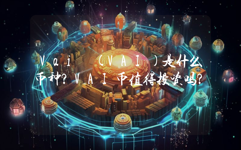Vai (VAI)是什么币种？VAI币值得投资吗？