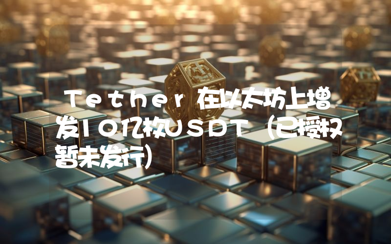 Tether在以太坊上增发10亿枚USDT(已授权暂未发行)