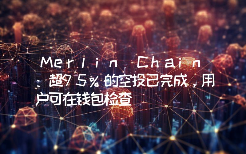 Merlin Chain:超95%的空投已完成,用户可在钱包检查