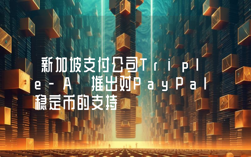 新加坡支付公司Triple-A 推出对PayPal稳定币的支持