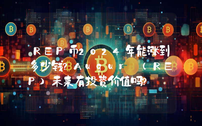 REP币2024年能涨到多少钱？Augur (REP)未来有投资价值吗？